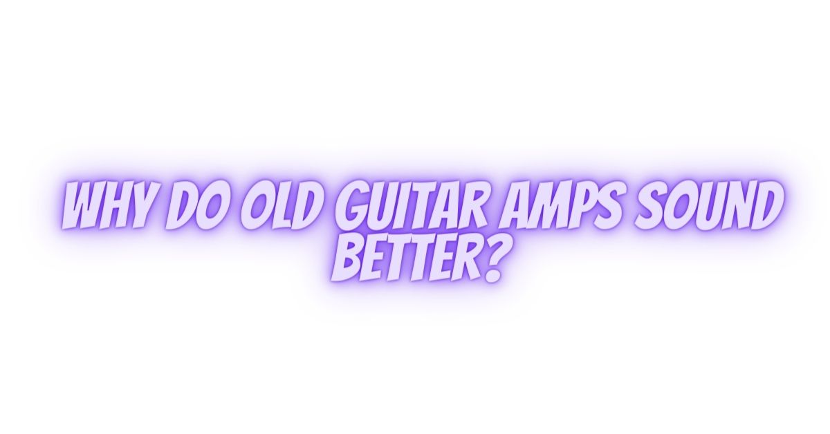 Why do old guitar amps sound better? All For Turntables