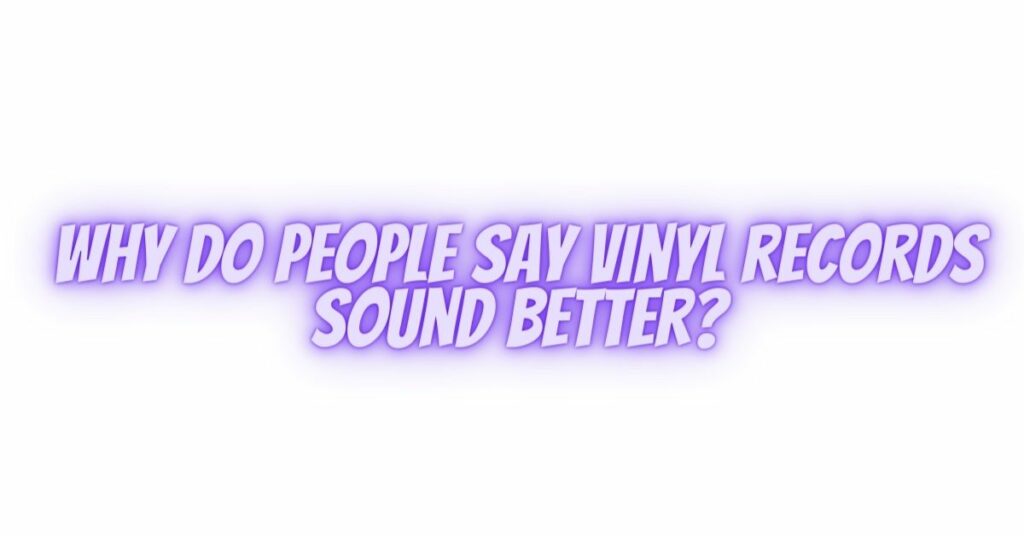Why do people say vinyl records sound better?
