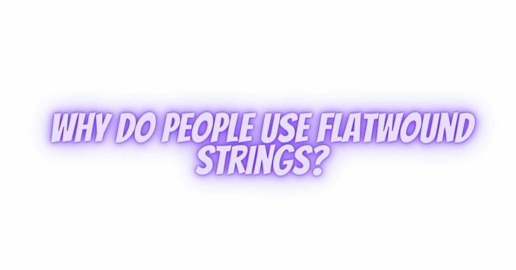 Why do people use flatwound strings?