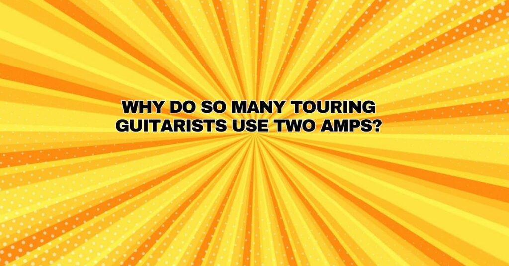 Why do so many touring guitarists use two amps?