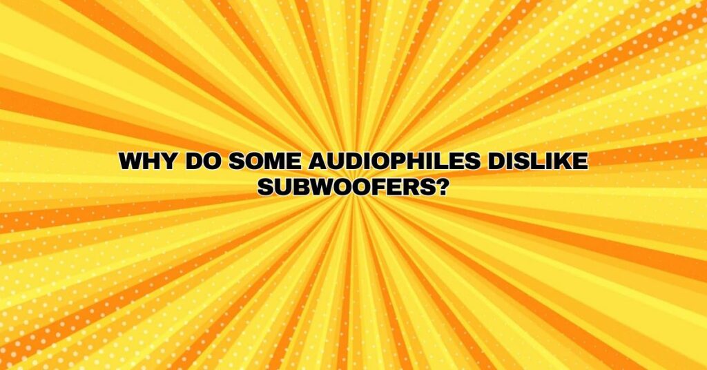 Why do some audiophiles dislike subwoofers?