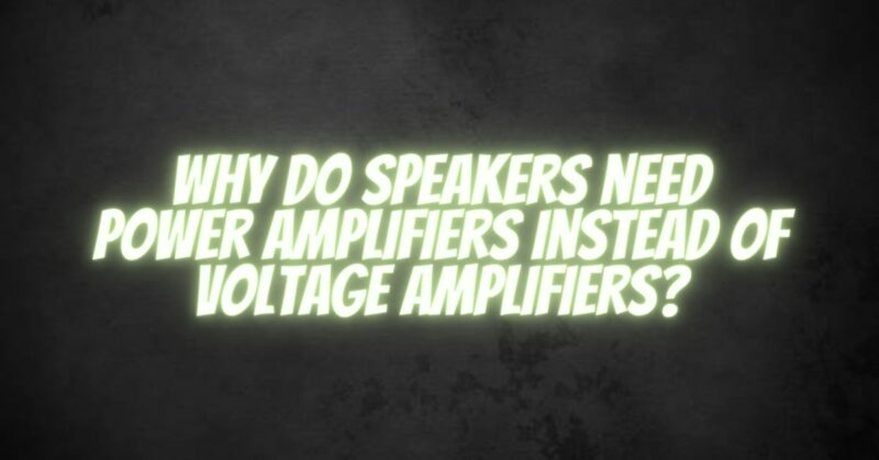 Why do speakers need power amplifiers instead of voltage amplifiers?