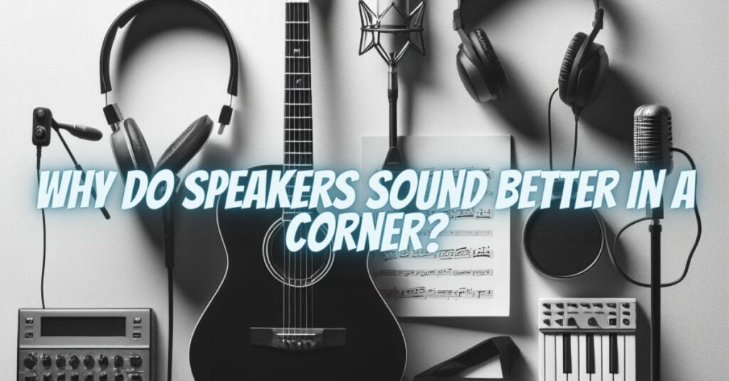 Why do speakers sound better in a corner?