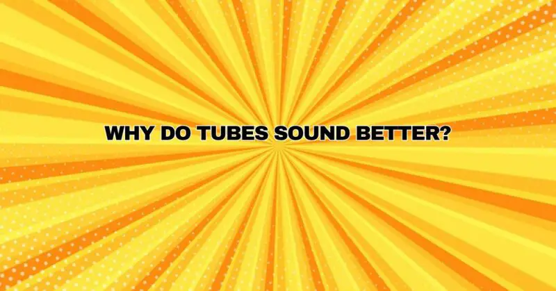 Why do tubes sound better?