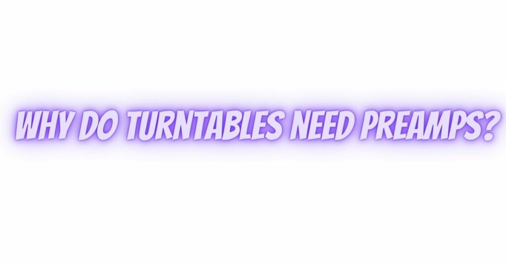 Why do turntables need preamps?