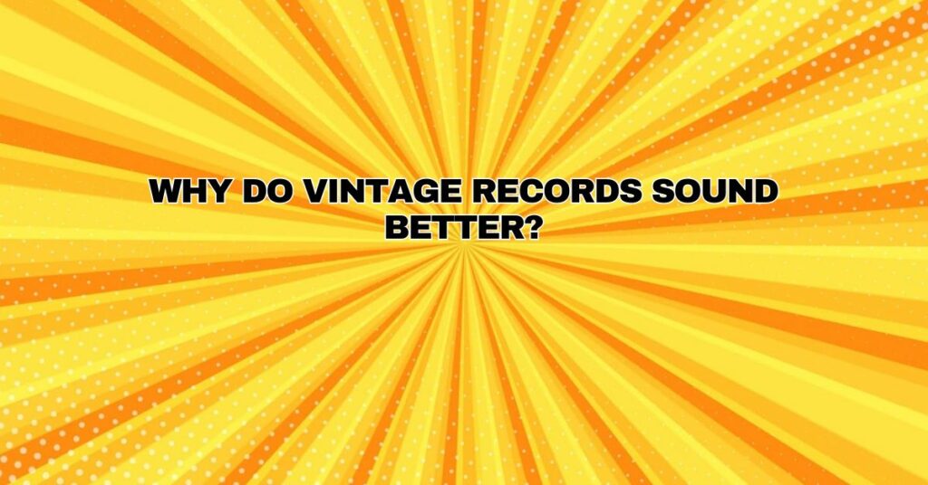 Why do vintage records sound better?