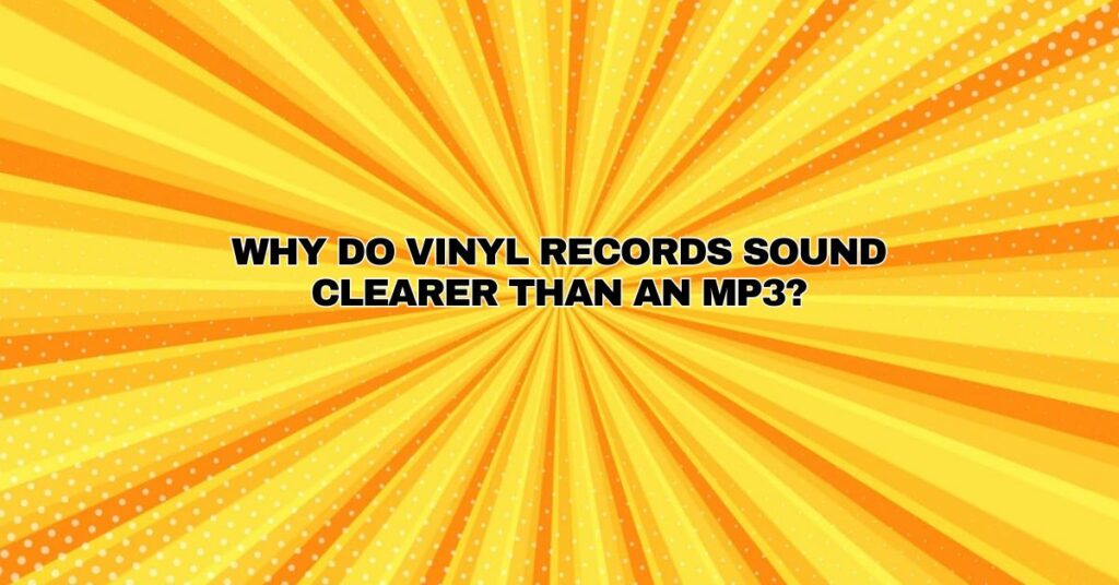 Why do vinyl records sound clearer than an MP3?