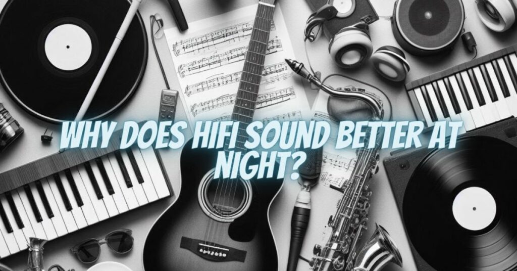 Why does HiFi sound better at night?