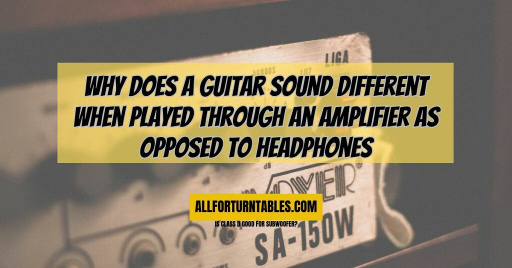 Why does a guitar sound different when played through an amplifier as opposed to headphones