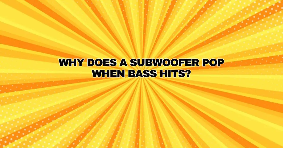 Why does a subwoofer pop when bass hits? All For Turntables