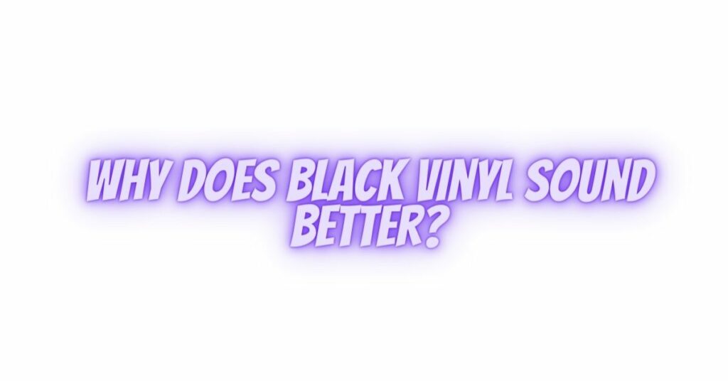 Why does black vinyl sound better?