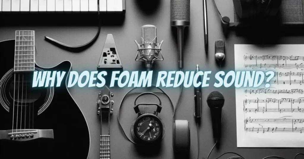 Why does foam reduce sound?