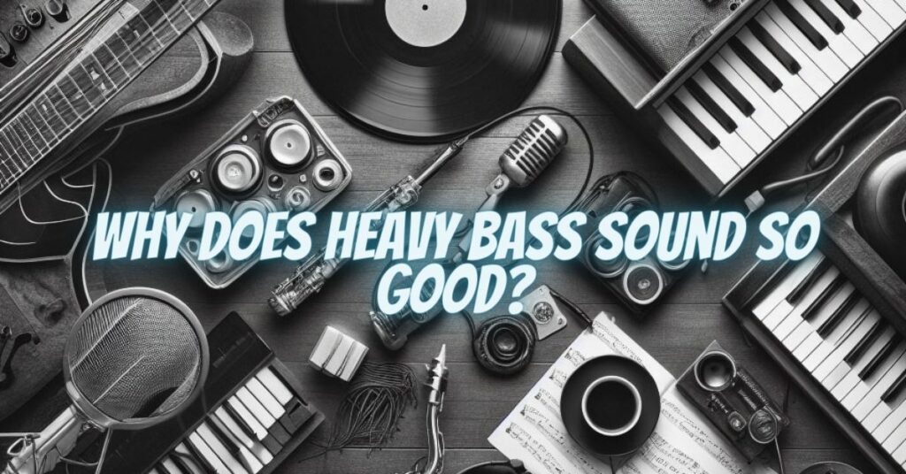 Why does heavy bass sound so good?