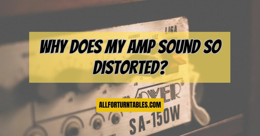 Why does my amp sound so distorted?