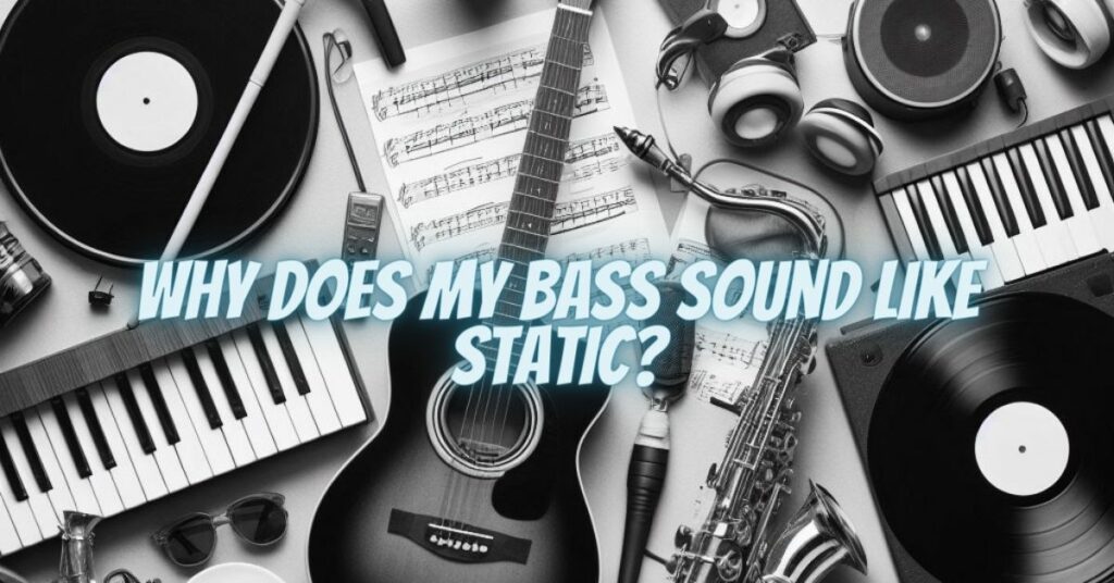 Why does my bass sound like static?