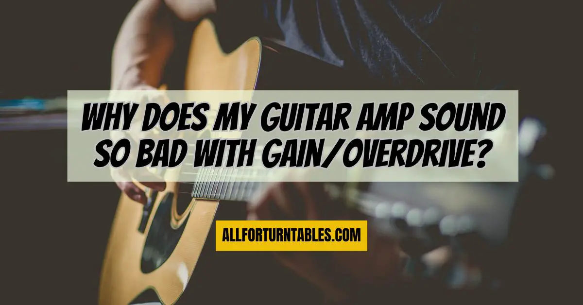 Why does my guitar amp sound so bad with gain/overdrive? All For