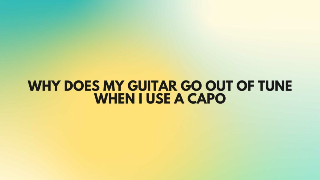 Why does my guitar go out of tune when I use a capo