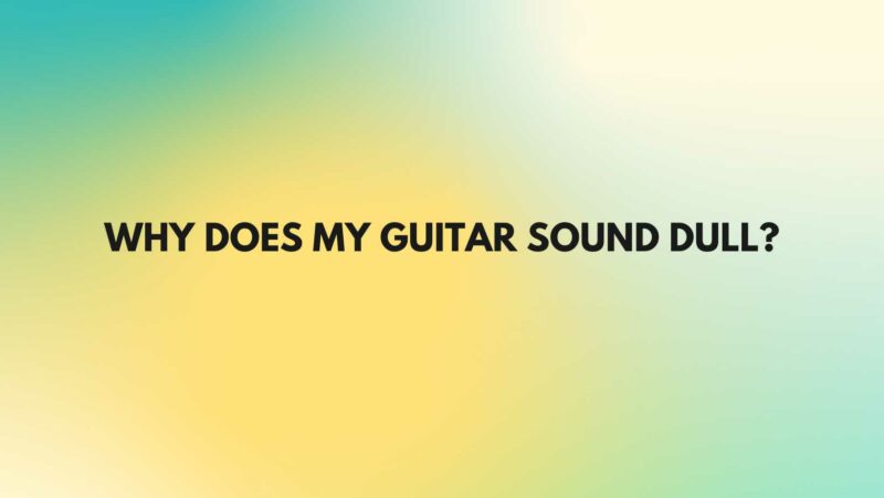 Why does my guitar sound dull?