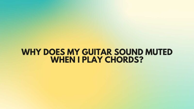 Why does my guitar sound muted when I play chords?