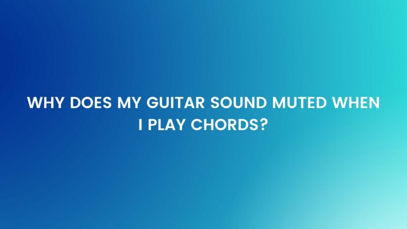 Why does my guitar sound muted when I play chords?