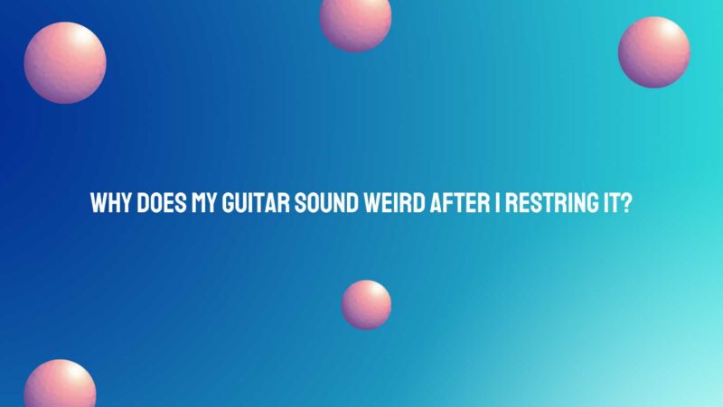 Why does my guitar sound weird after I restring it?