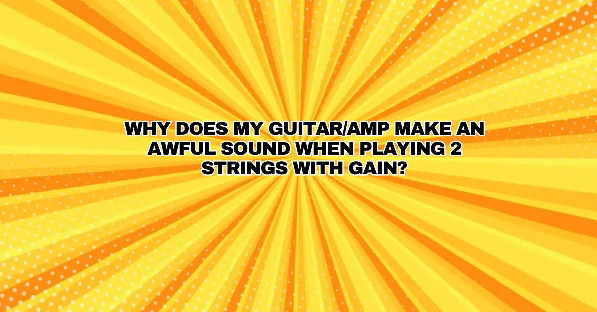 Why does my guitar/amp make an awful sound when playing 2 strings with