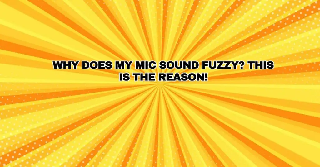 Why does my mic sound fuzzy? This is the reason!