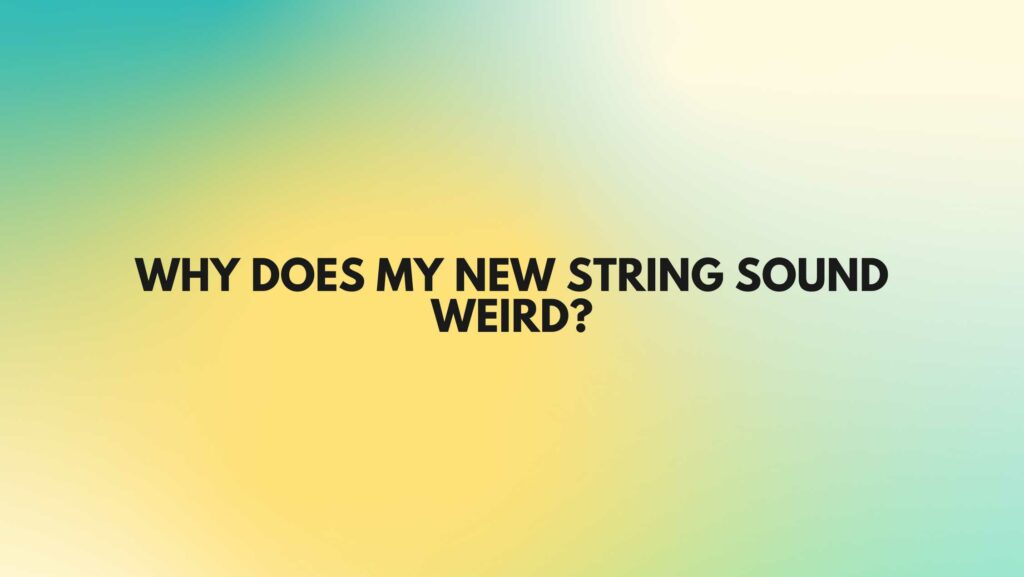 Why does my new string sound weird?