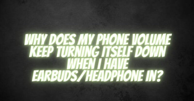 why-does-my-phone-volume-keep-turning-itself-down-when-i-have-earbuds