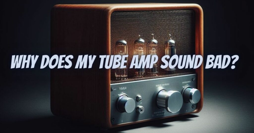 Why does my tube amp sound bad?