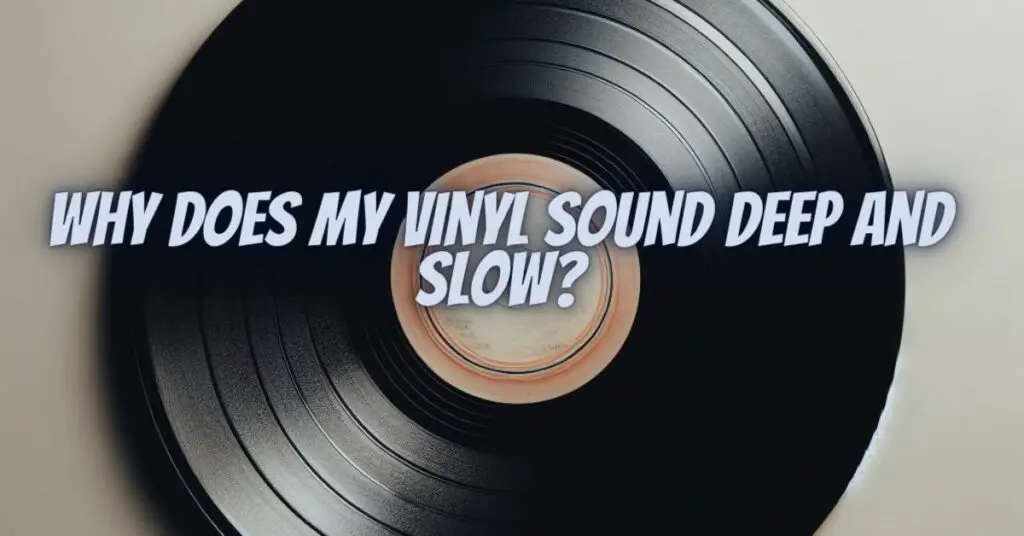 Why does my vinyl sound deep and slow?