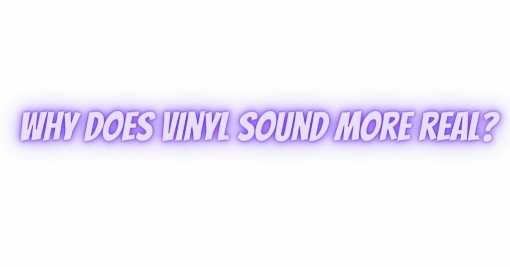 Why does vinyl sound more real?
