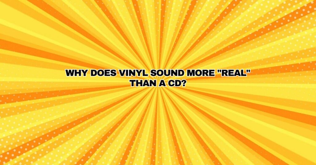 Why does vinyl sound more "real" than a CD?