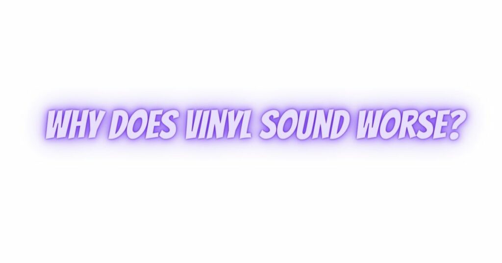Why does vinyl sound worse?