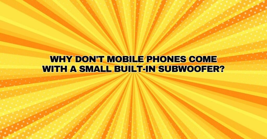 Why don't mobile phones come with a small built-in subwoofer?
