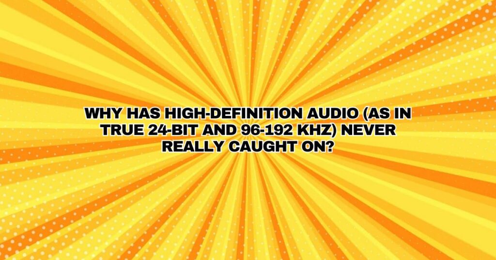 Why has high-definition audio (as in true 24-bit and 96-192 KHz) never really caught on?