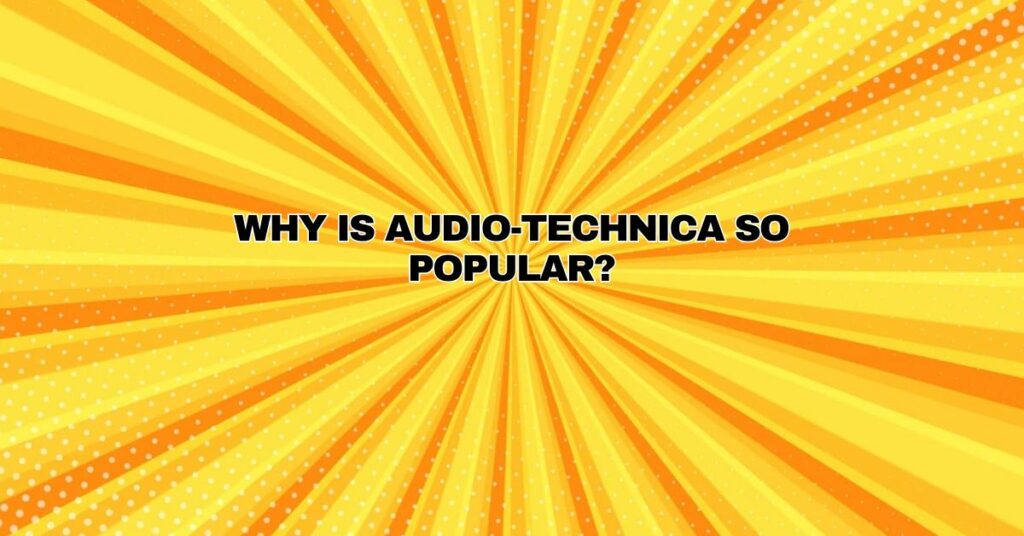 Why is Audio-Technica so popular?