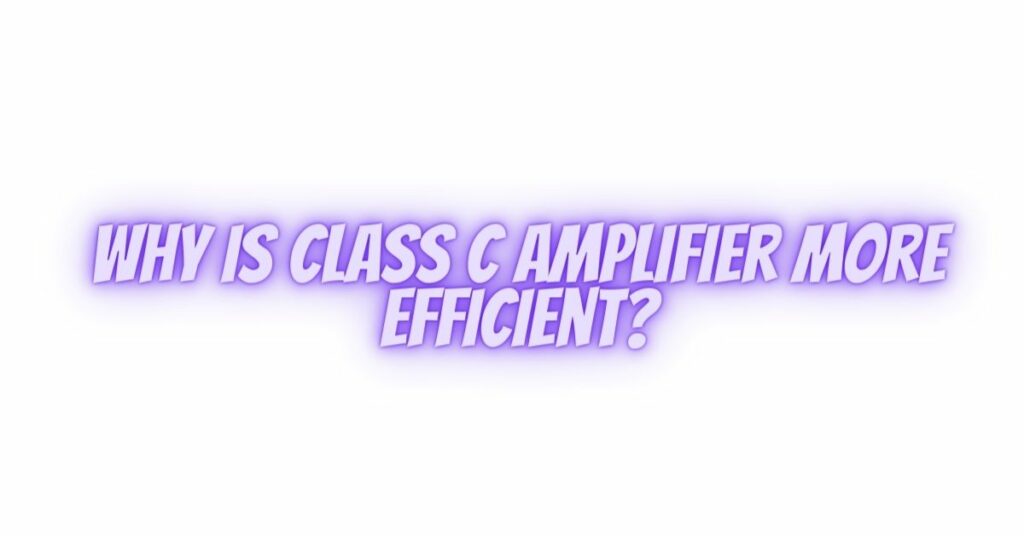 Why is Class C amplifier more efficient?