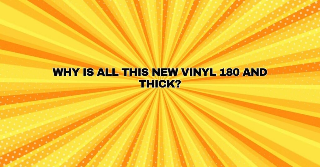 Why is all this new vinyl 180 and thick?