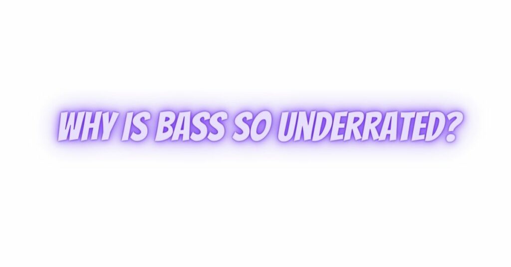Why is bass so underrated?