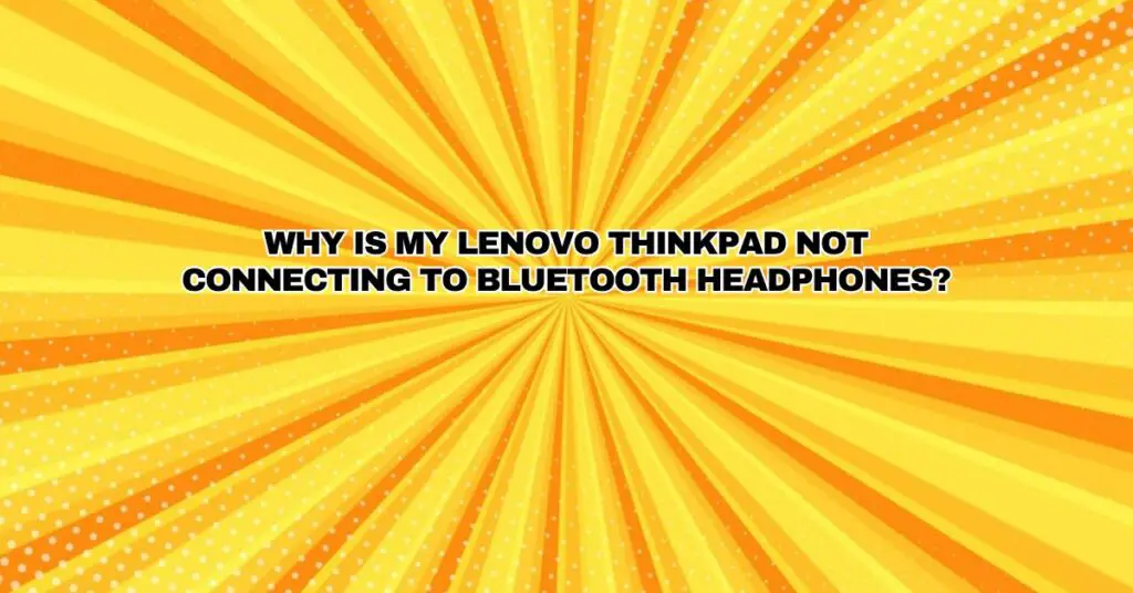 Why is my Lenovo Thinkpad not connecting to Bluetooth headphones?