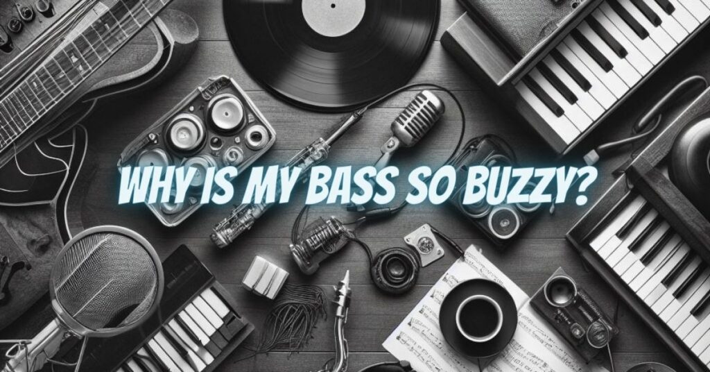 Why is my bass so buzzy?