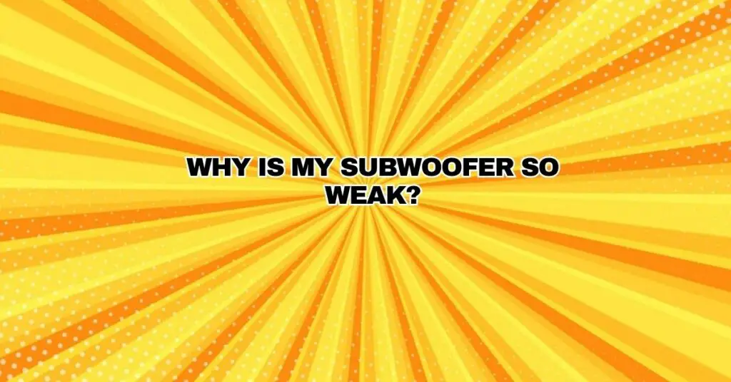 Why is my subwoofer so weak?