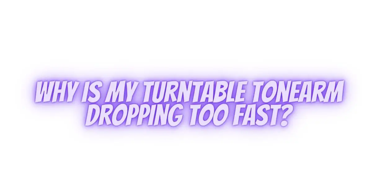 Why is my turntable tonearm dropping too fast? All For Turntables