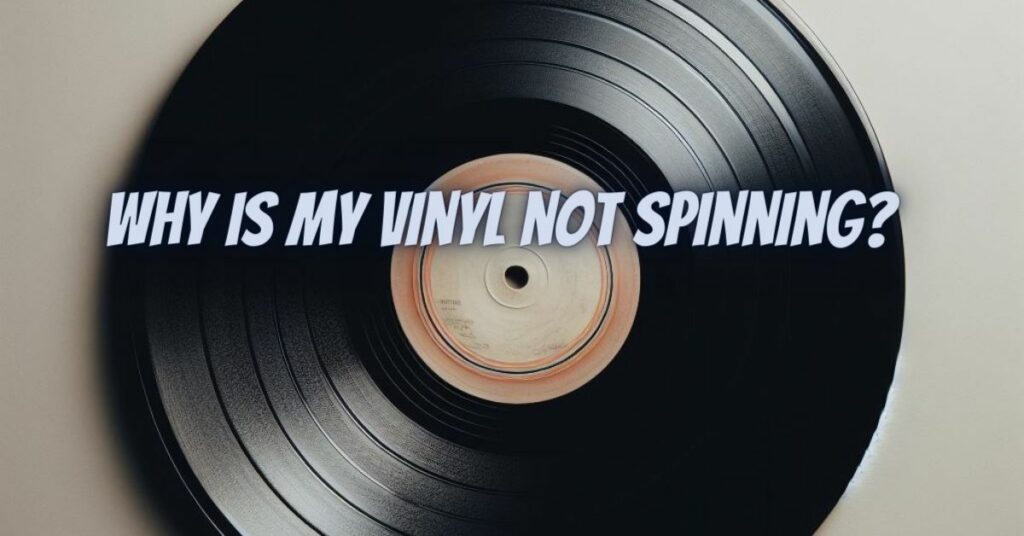 Why is my vinyl not spinning?