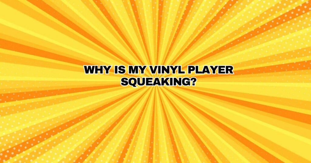 Why is my vinyl player squeaking?