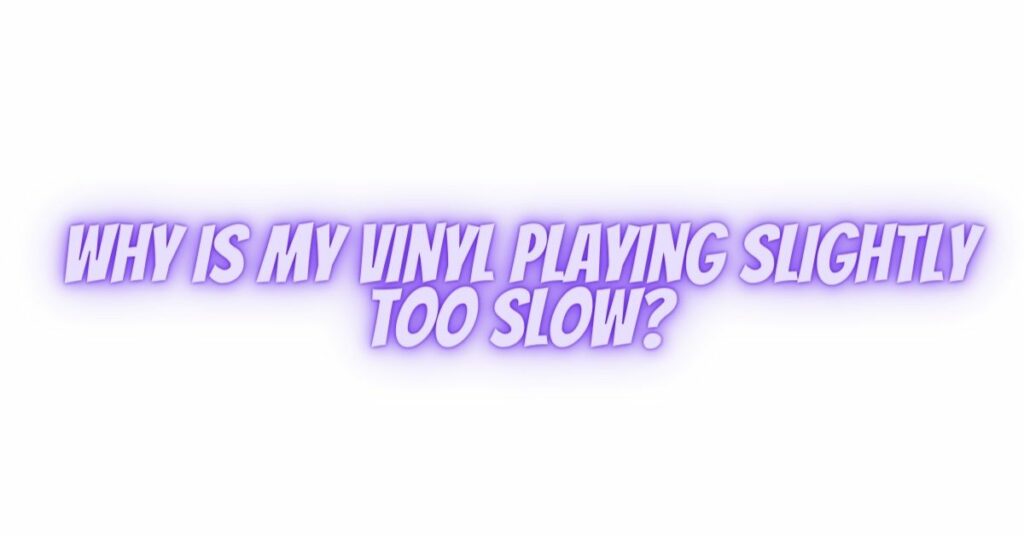 Why is my vinyl playing slightly too slow?