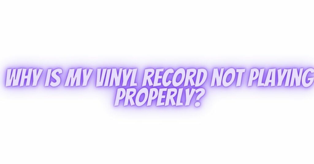 Why is my vinyl record not playing properly?