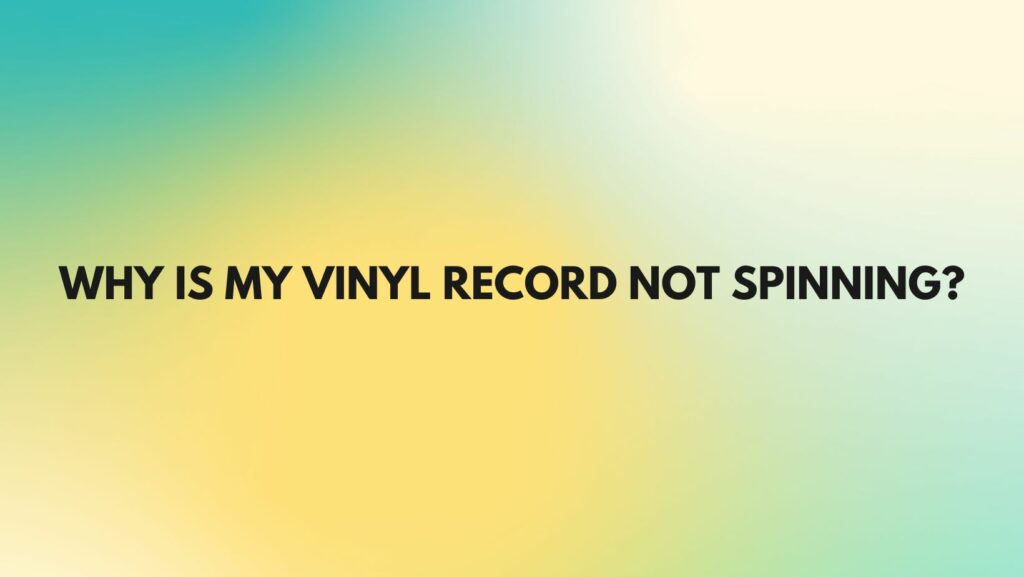 Why is my vinyl record not spinning?