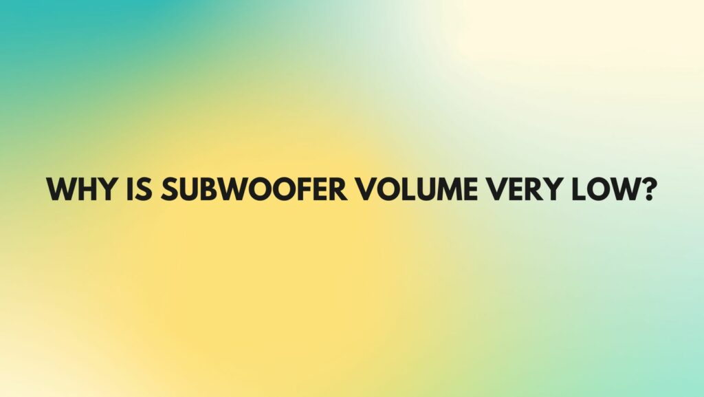 Why is subwoofer volume very low?